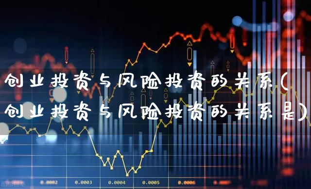 创业投资与风险投资的关系(创业投资与风险投资的关系是)_https://www.ccit-cctv.com_科创板_第1张