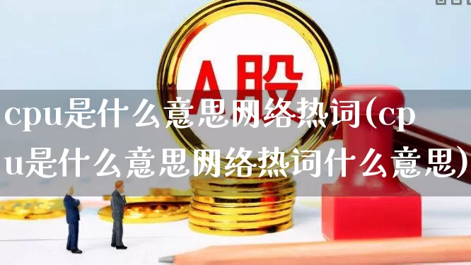 cpu是什么意思网络热词(cpu是什么意思网络热词什么意思)_https://www.ccit-cctv.com_北交所_第1张
