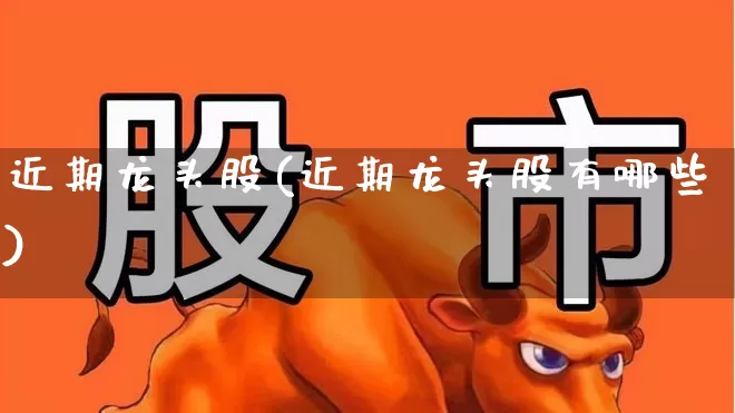 近期龙头股(近期龙头股有哪些)_https://www.ccit-cctv.com_科创板_第1张