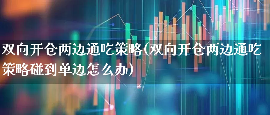 双向开仓两边通吃策略(双向开仓两边通吃策略碰到单边怎么办)_https://www.ccit-cctv.com_科创板_第1张