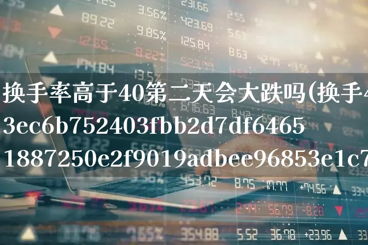 换手率高于40第二天会大跌吗(换手40%以上说明什么)_https://www.ccit-cctv.com_科创板_第1张