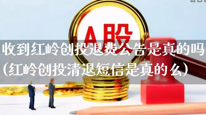 收到红岭创投退费公告是真的吗(红岭创投清退短信是真的么)_https://www.ccit-cctv.com_科创板_第1张
