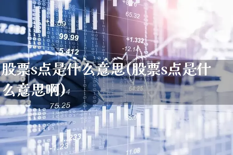 股票s点是什么意思(股票s点是什么意思啊)_https://www.ccit-cctv.com_上交所_第1张