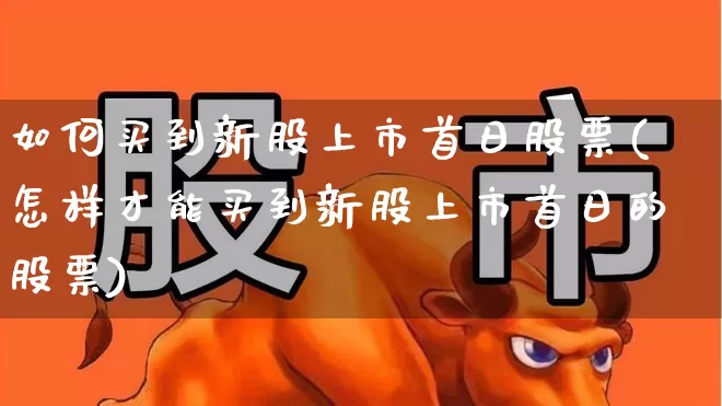 如何买到新股上市首日股票(怎样才能买到新股上市首日的股票)_https://www.ccit-cctv.com_深交所_第1张