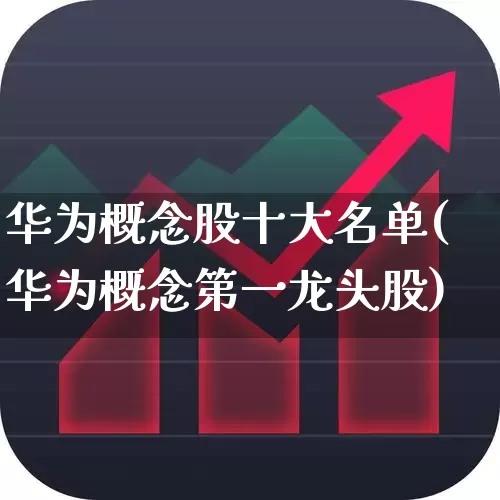 华为概念股十大名单(华为概念第一龙头股)_https://www.ccit-cctv.com_创业板_第1张