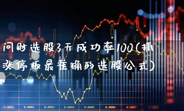 问财选股3天成功率100(抓涨停板最准确的选股公式)_https://www.ccit-cctv.com_上交所_第1张