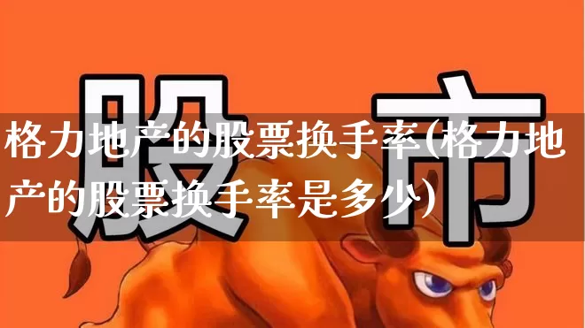 格力地产的股票换手率(格力地产的股票换手率是多少)_https://www.ccit-cctv.com_深交所_第1张