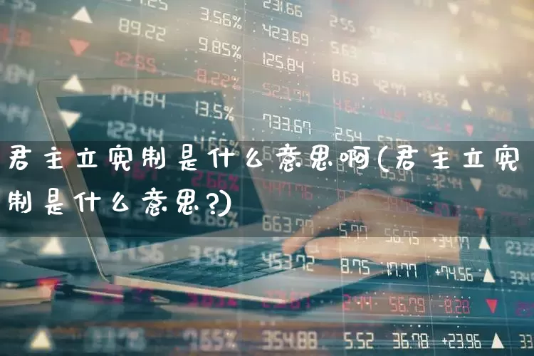 君主立宪制是什么意思啊(君主立宪制是什么意思?)_https://www.ccit-cctv.com_科创板_第1张