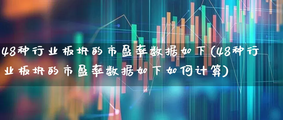 48种行业板块的市盈率数据如下(48种行业板块的市盈率数据如下如何计算)_https://www.ccit-cctv.com_北交所_第1张