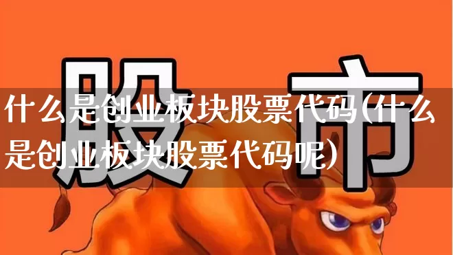 什么是创业板块股票代码(什么是创业板块股票代码呢)_https://www.ccit-cctv.com_创业板_第1张