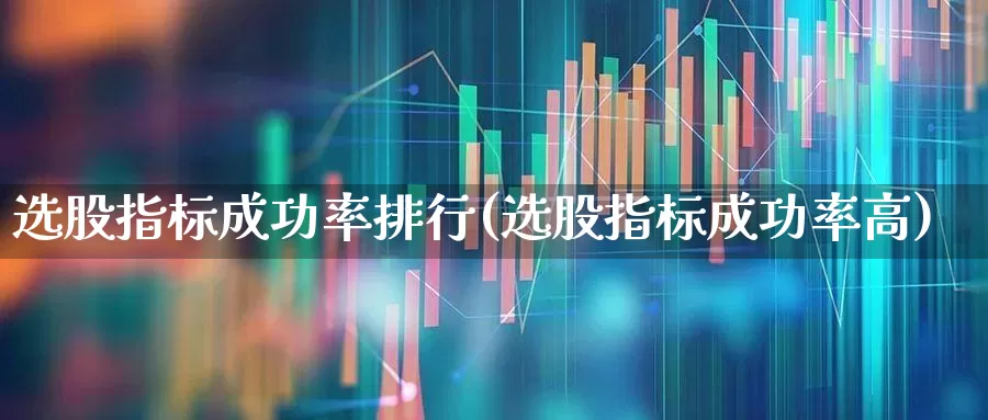 选股指标成功率排行(选股指标成功率高)_https://www.ccit-cctv.com_北交所_第1张