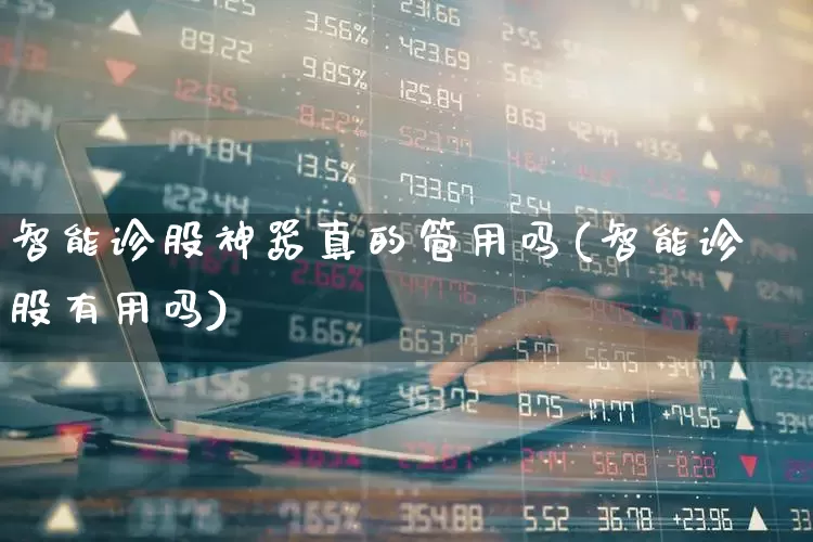 智能诊股神器真的管用吗(智能诊股有用吗)_https://www.ccit-cctv.com_科创板_第1张