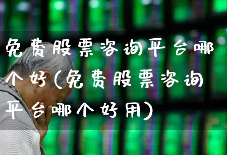 免费股票咨询平台哪个好(免费股票咨询平台哪个好用)_https://www.ccit-cctv.com_上交所_第1张