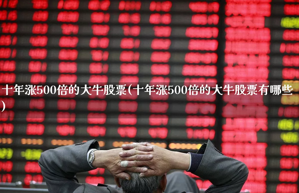 十年涨500倍的大牛股票(十年涨500倍的大牛股票有哪些)_https://www.ccit-cctv.com_北交所_第1张