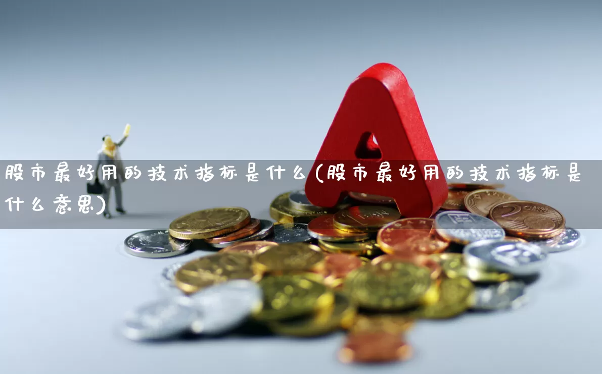 股市最好用的技术指标是什么(股市最好用的技术指标是什么意思)_https://www.ccit-cctv.com_深交所_第1张