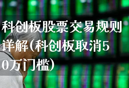 科创板股票交易规则详解(科创板取消50万门槛)_https://www.ccit-cctv.com_北交所_第1张