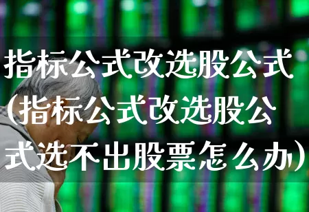 指标公式改选股公式(指标公式改选股公式选不出股票怎么办)_https://www.ccit-cctv.com_科创板_第1张