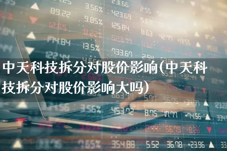 中天科技拆分对股价影响(中天科技拆分对股价影响大吗)_https://www.ccit-cctv.com_深交所_第1张