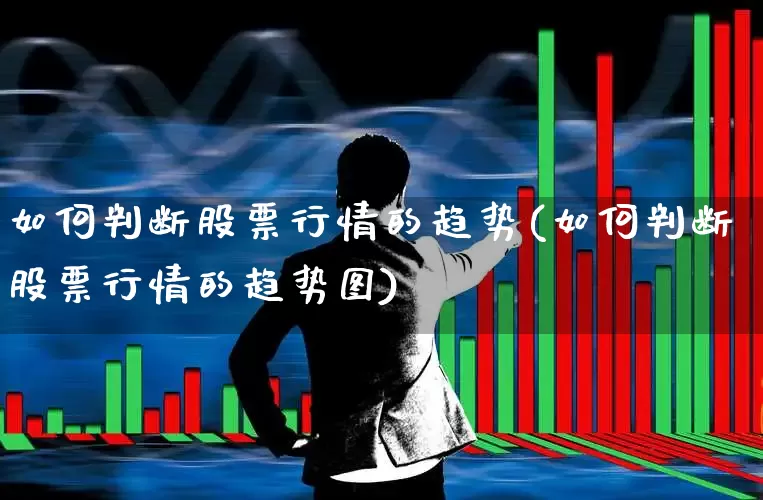 如何判断股票行情的趋势(如何判断股票行情的趋势图)_https://www.ccit-cctv.com_北交所_第1张