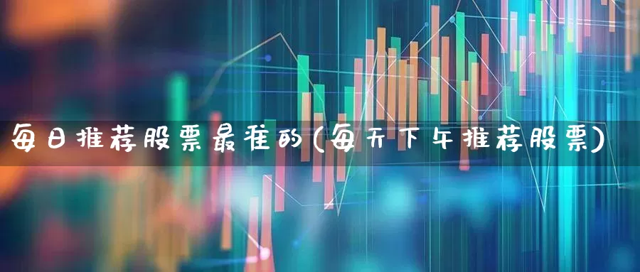 每日推荐股票最准的(每天下午推荐股票)_https://www.ccit-cctv.com_上交所_第1张