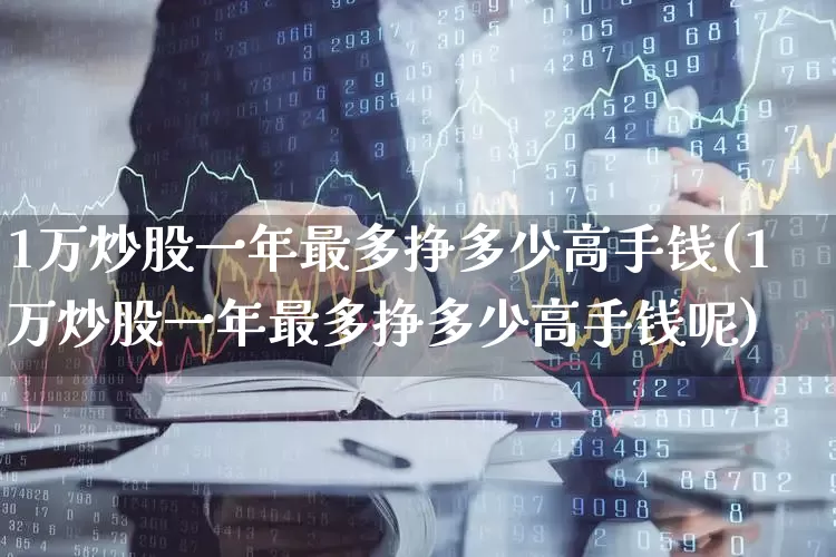 1万炒股一年最多挣多少高手钱(1万炒股一年最多挣多少高手钱呢)_https://www.ccit-cctv.com_科创板_第1张