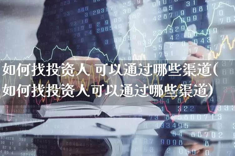 如何找投资人 可以通过哪些渠道(如何找投资人可以通过哪些渠道)_https://www.ccit-cctv.com_北交所_第1张