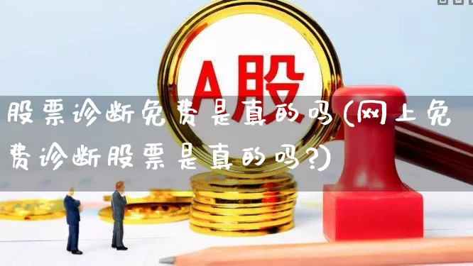 股票诊断免费是真的吗(网上免费诊断股票是真的吗?)_https://www.ccit-cctv.com_创业板_第1张