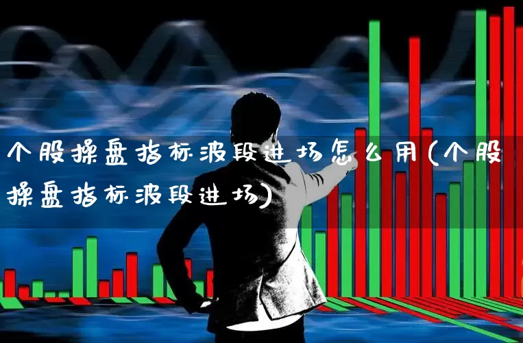 个股操盘指标波段进场怎么用(个股操盘指标波段进场)_https://www.ccit-cctv.com_创业板_第1张
