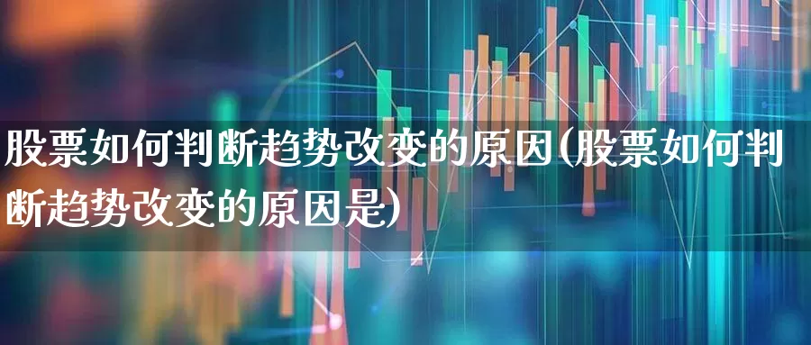 股票如何判断趋势改变的原因(股票如何判断趋势改变的原因是)_https://www.ccit-cctv.com_创业板_第1张