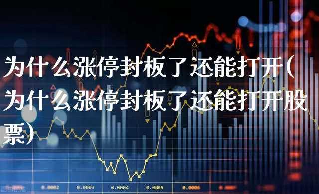 为什么涨停封板了还能打开(为什么涨停封板了还能打开股票)_https://www.ccit-cctv.com_上交所_第1张