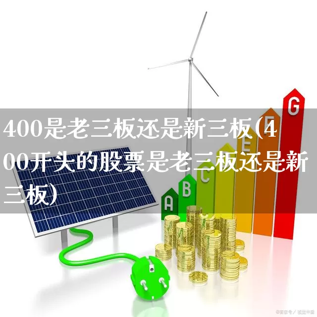 400是老三板还是新三板(400开头的股票是老三板还是新三板)_https://www.ccit-cctv.com_上交所_第1张