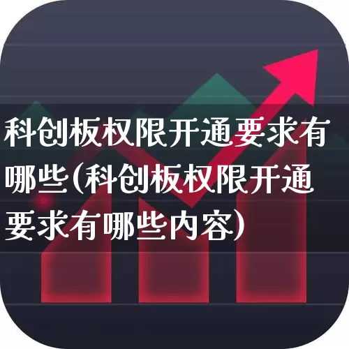 科创板权限开通要求有哪些(科创板权限开通要求有哪些内容)_https://www.ccit-cctv.com_上交所_第1张