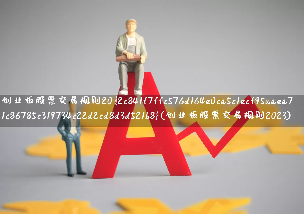 创业板股票交易规则20%(创业板股票交易规则2023)_https://www.ccit-cctv.com_北交所_第1张