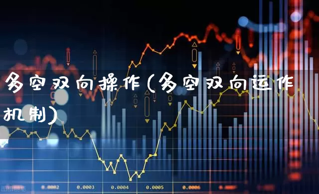 多空双向操作(多空双向运作机制)_https://www.ccit-cctv.com_创业板_第1张