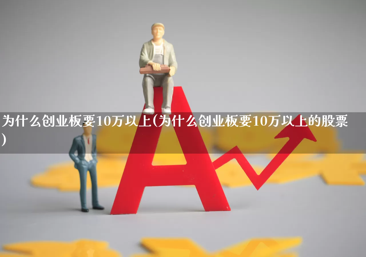 为什么创业板要10万以上(为什么创业板要10万以上的股票)_https://www.ccit-cctv.com_深交所_第1张