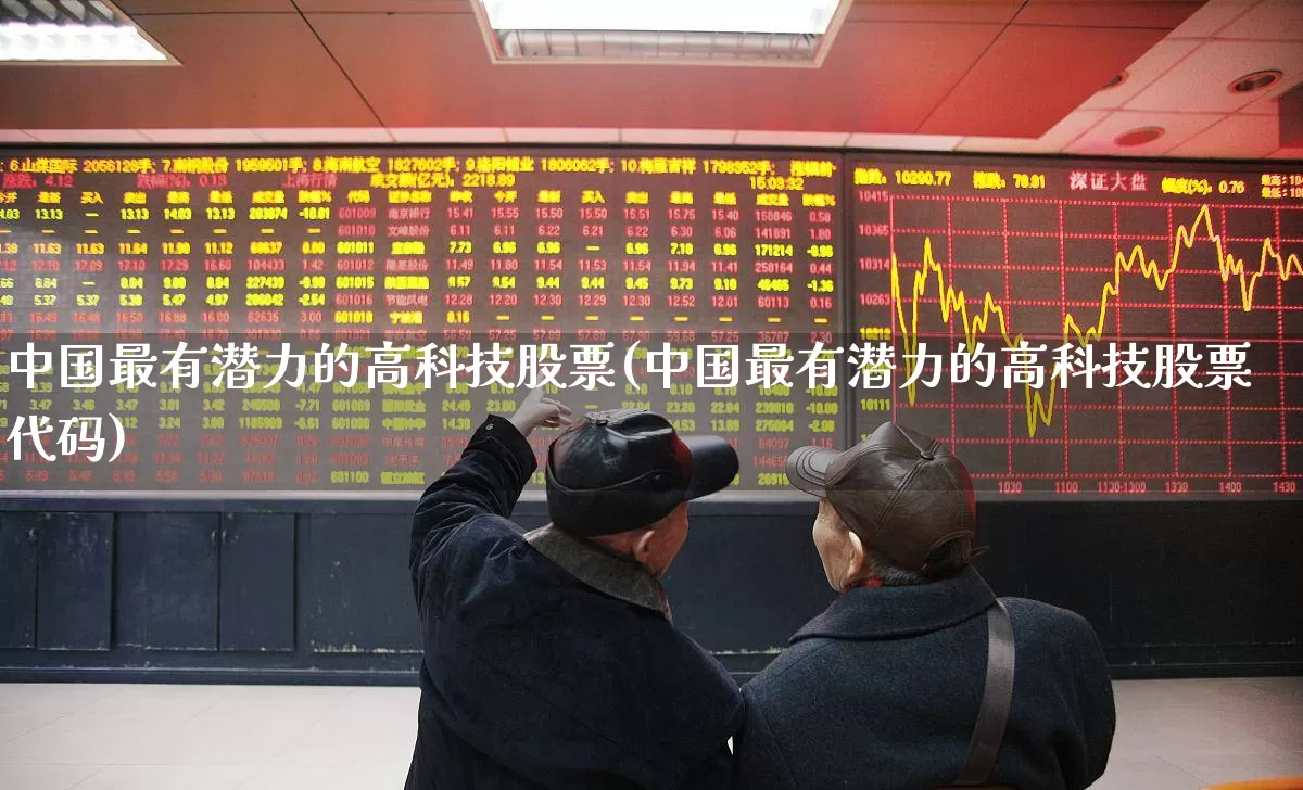 中国最有潜力的高科技股票(中国最有潜力的高科技股票代码)_https://www.ccit-cctv.com_上交所_第1张