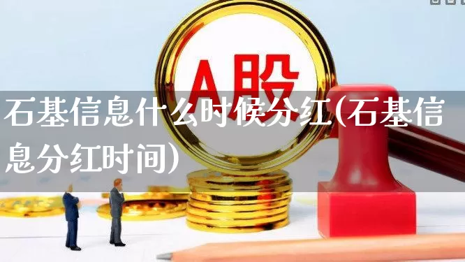 石基信息什么时候分红(石基信息分红时间)_https://www.ccit-cctv.com_深交所_第1张