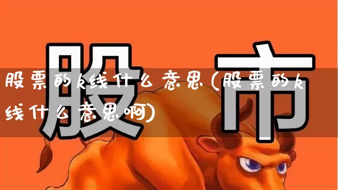 股票的k线什么意思(股票的k线什么意思啊)_https://www.ccit-cctv.com_上交所_第1张