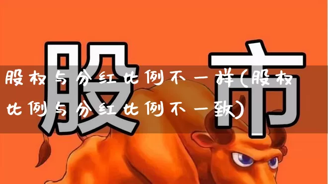 股权与分红比例不一样(股权比例与分红比例不一致)_https://www.ccit-cctv.com_创业板_第1张