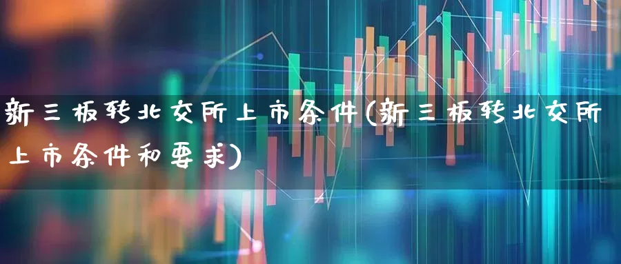 新三板转北交所上市条件(新三板转北交所上市条件和要求)_https://www.ccit-cctv.com_上交所_第1张