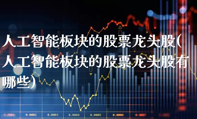 人工智能板块的股票龙头股(人工智能板块的股票龙头股有哪些)_https://www.ccit-cctv.com_科创板_第1张