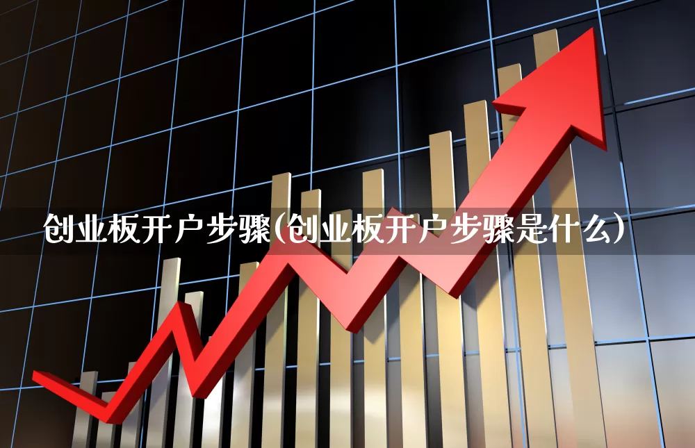 创业板开户步骤(创业板开户步骤是什么)_https://www.ccit-cctv.com_科创板_第1张