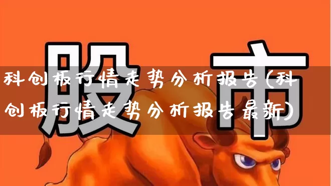 科创板行情走势分析报告(科创板行情走势分析报告最新)_https://www.ccit-cctv.com_科创板_第1张