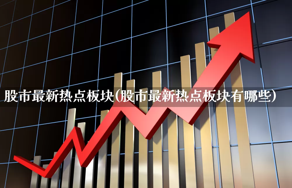 股市最新热点板块(股市最新热点板块有哪些)_https://www.ccit-cctv.com_深交所_第1张