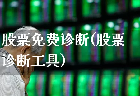 股票免费诊断(股票诊断工具)_https://www.ccit-cctv.com_北交所_第1张