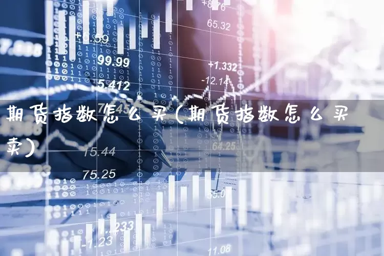 期货指数怎么买(期货指数怎么买卖)_https://www.ccit-cctv.com_创业板_第1张