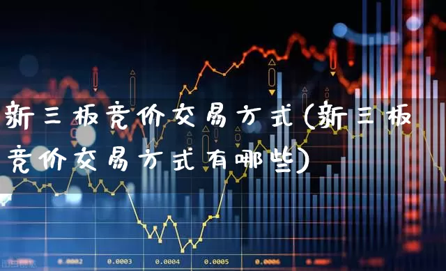 新三板竞价交易方式(新三板竞价交易方式有哪些)_https://www.ccit-cctv.com_深交所_第1张