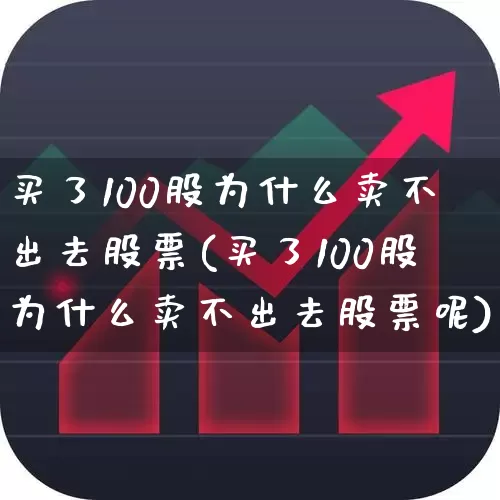 买了100股为什么卖不出去股票(买了100股为什么卖不出去股票呢)_https://www.ccit-cctv.com_北交所_第1张