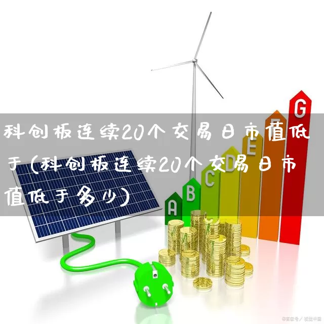 科创板连续20个交易日市值低于(科创板连续20个交易日市值低于多少)_https://www.ccit-cctv.com_创业板_第1张