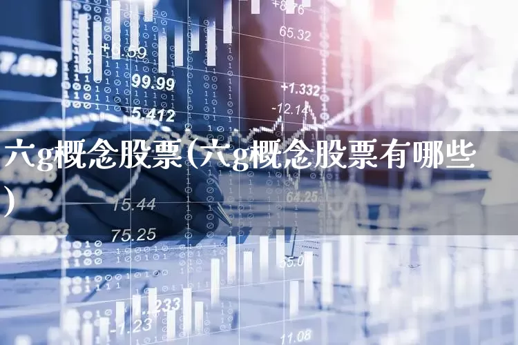 六g概念股票(六g概念股票有哪些)_https://www.ccit-cctv.com_北交所_第1张